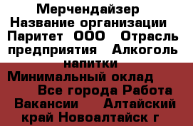 Мерчендайзер › Название организации ­ Паритет, ООО › Отрасль предприятия ­ Алкоголь, напитки › Минимальный оклад ­ 22 000 - Все города Работа » Вакансии   . Алтайский край,Новоалтайск г.